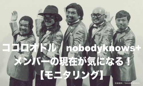 ココロオドル Nobodyknows メンバーの現在 モニタリング お役立ちニュース速報